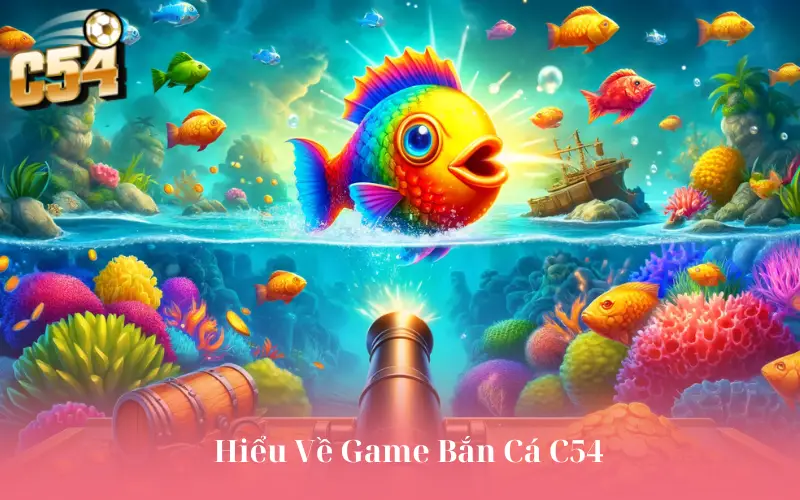 Hiểu Về Game Bắn Cá C54