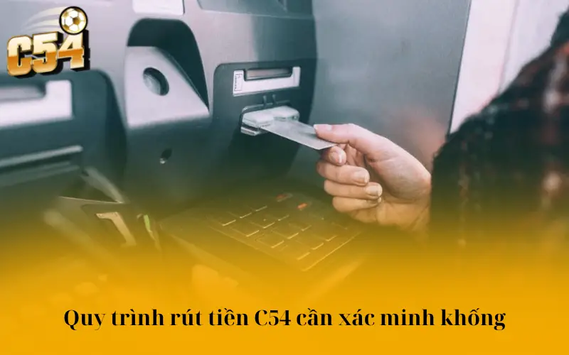 Quy trình rút tiền C54 cần xác minh khống